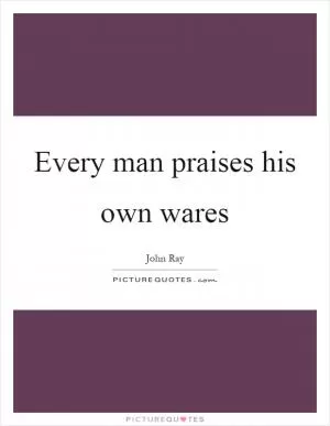 Every man praises his own wares Picture Quote #1