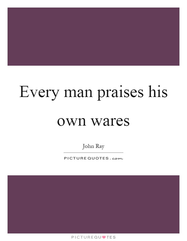 Every man praises his own wares Picture Quote #1