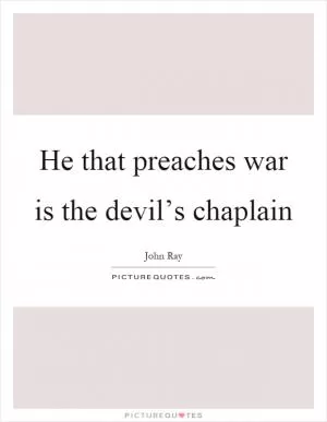 He that preaches war is the devil’s chaplain Picture Quote #1