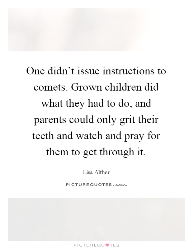 One didn't issue instructions to comets. Grown children did what they had to do, and parents could only grit their teeth and watch and pray for them to get through it Picture Quote #1