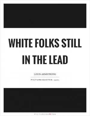 White folks still in the lead Picture Quote #1
