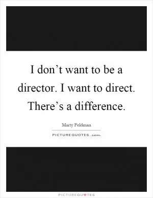 I don’t want to be a director. I want to direct. There’s a difference Picture Quote #1
