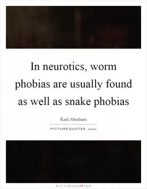In neurotics, worm phobias are usually found as well as snake phobias Picture Quote #1