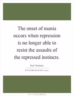 The onset of mania occurs when repression is no longer able to resist the assaults of the repressed instincts Picture Quote #1