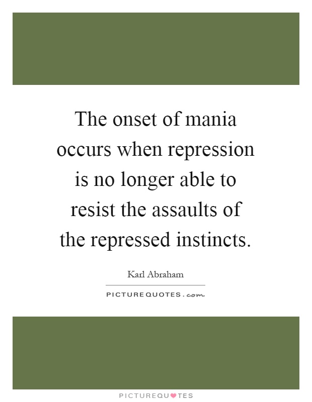 The onset of mania occurs when repression is no longer able to resist the assaults of the repressed instincts Picture Quote #1