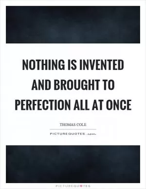 Nothing is invented and brought to perfection all at once Picture Quote #1