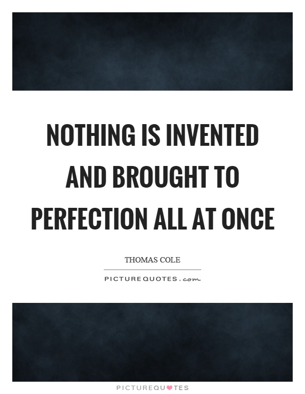 Nothing is invented and brought to perfection all at once Picture Quote #1