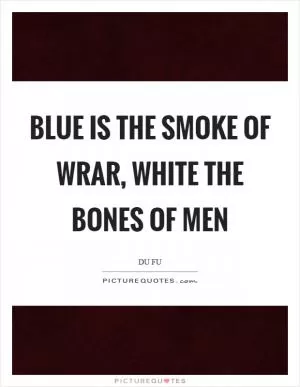 Blue is the smoke of wrar, white the bones of men Picture Quote #1