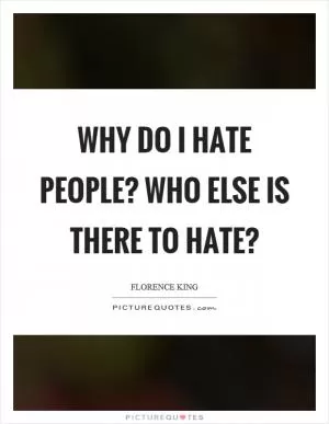 Why do I hate people? Who else is there to hate? Picture Quote #1
