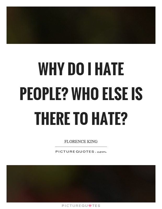 Why do I hate people? Who else is there to hate? Picture Quote #1