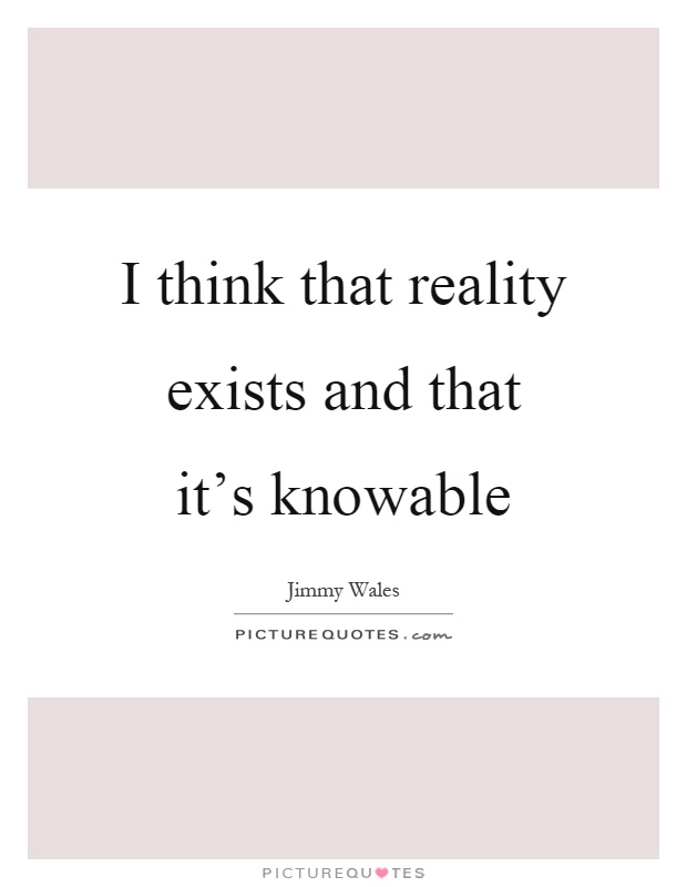 I think that reality exists and that it's knowable Picture Quote #1