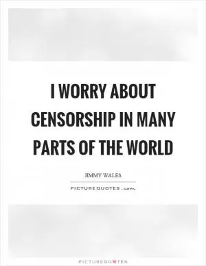 I worry about censorship in many parts of the world Picture Quote #1