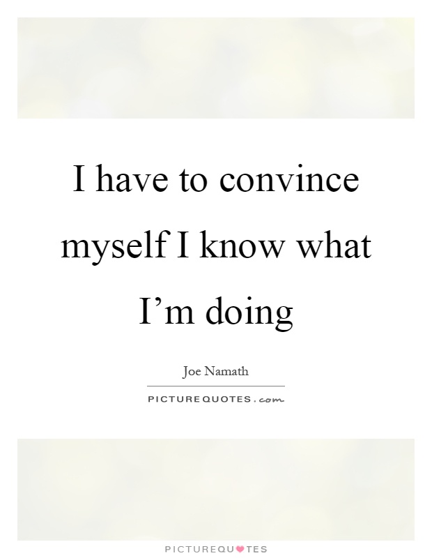 I have to convince myself I know what I'm doing Picture Quote #1