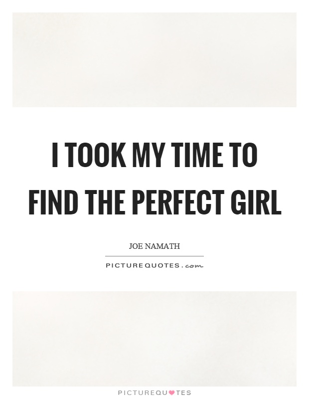 I took my time to find the perfect girl Picture Quote #1