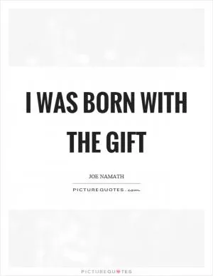 I was born with the gift Picture Quote #1
