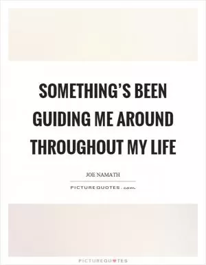 Something’s been guiding me around throughout my life Picture Quote #1