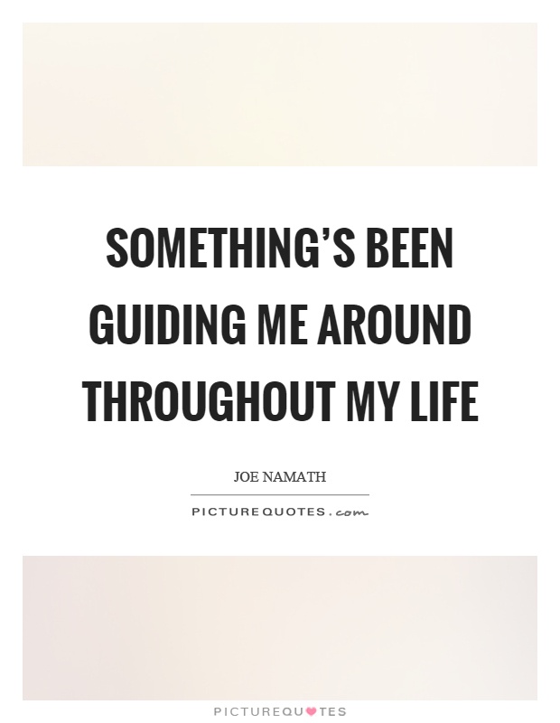Something's been guiding me around throughout my life Picture Quote #1