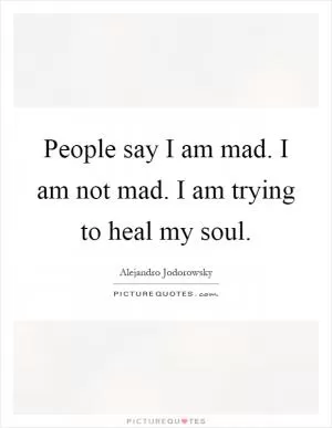 People say I am mad. I am not mad. I am trying to heal my soul Picture Quote #1