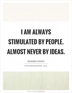 I am always stimulated by people. Almost never by ideas Picture Quote #1