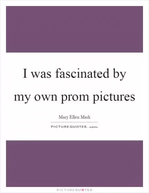 I was fascinated by my own prom pictures Picture Quote #1
