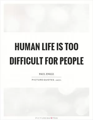 Human life is too difficult for people Picture Quote #1