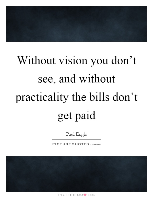 Without vision you don't see, and without practicality the bills don't get paid Picture Quote #1