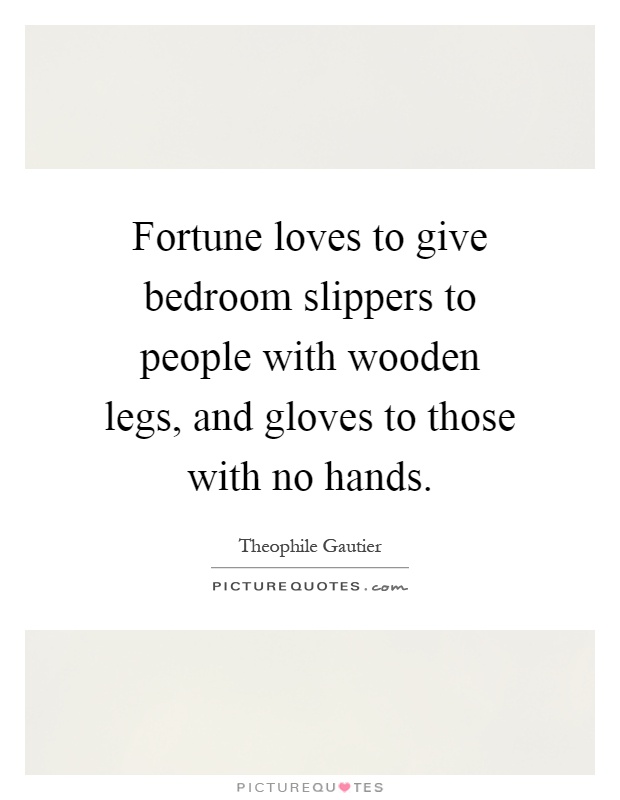 Fortune loves to give bedroom slippers to people with wooden legs, and gloves to those with no hands Picture Quote #1