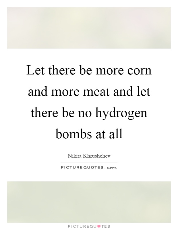 Let there be more corn and more meat and let there be no hydrogen bombs at all Picture Quote #1