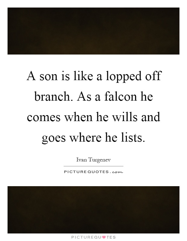 A son is like a lopped off branch. As a falcon he comes when he wills and goes where he lists Picture Quote #1