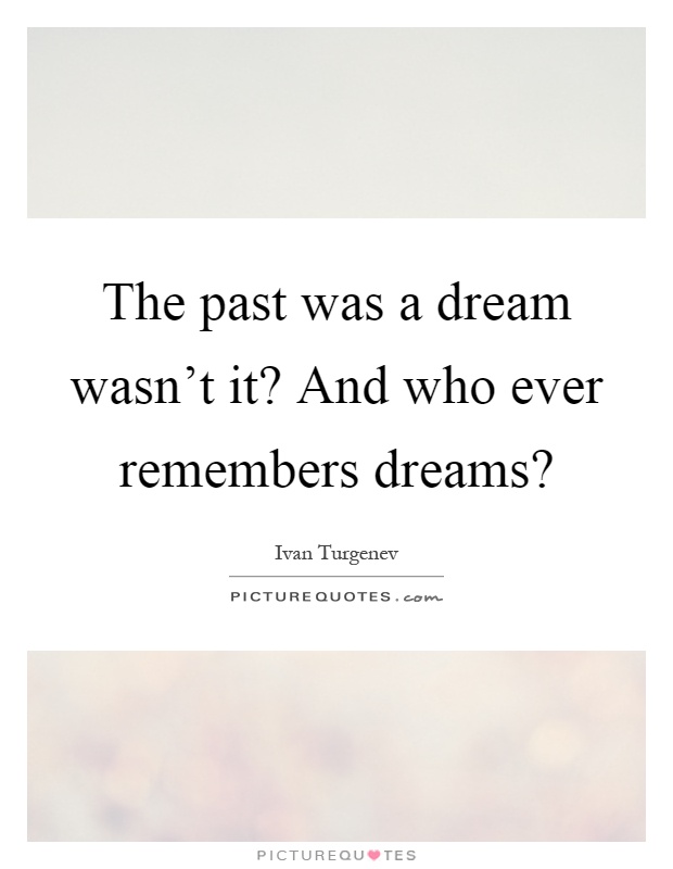 The past was a dream wasn't it? And who ever remembers dreams? Picture Quote #1