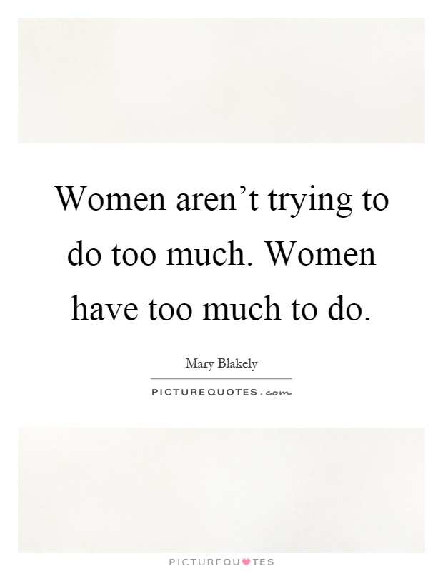 Women aren't trying to do too much. Women have too much to do Picture Quote #1