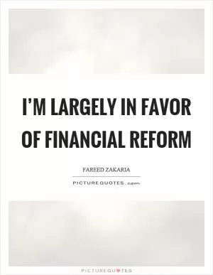 I’m largely in favor of financial reform Picture Quote #1