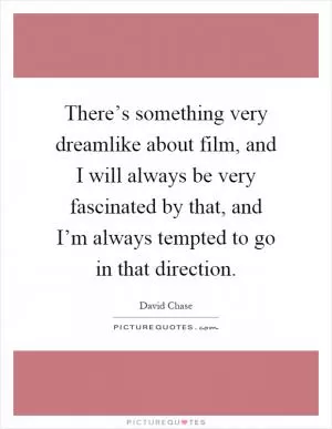 There’s something very dreamlike about film, and I will always be very fascinated by that, and I’m always tempted to go in that direction Picture Quote #1