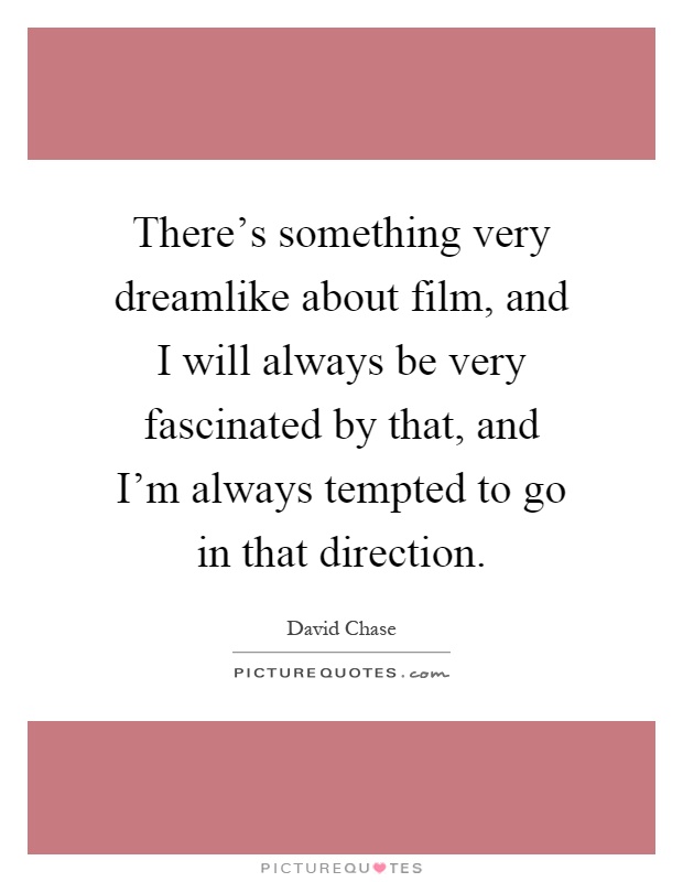 There's something very dreamlike about film, and I will always be very fascinated by that, and I'm always tempted to go in that direction Picture Quote #1
