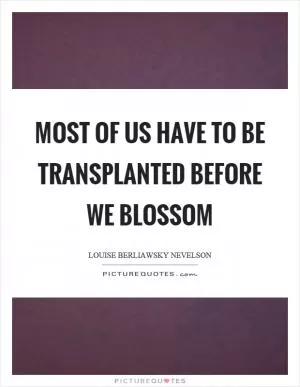 Most of us have to be transplanted before we blossom Picture Quote #1