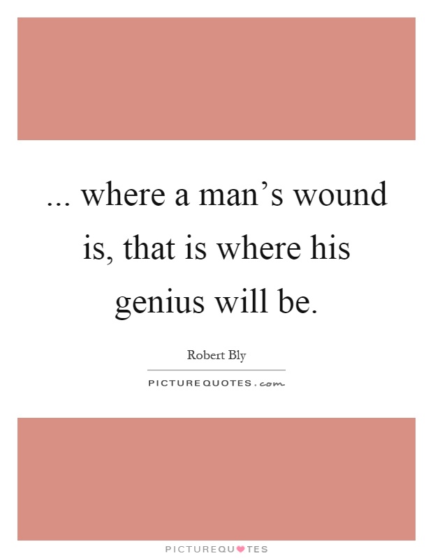 ... where a man's wound is, that is where his genius will be Picture Quote #1