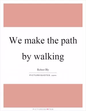 We make the path by walking Picture Quote #1