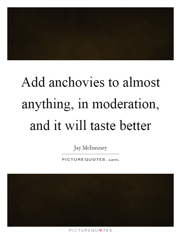 Add anchovies to almost anything, in moderation, and it will taste better Picture Quote #1