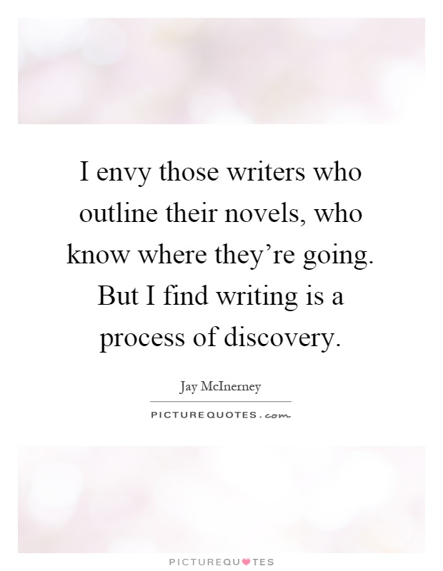 I envy those writers who outline their novels, who know where they're going. But I find writing is a process of discovery Picture Quote #1
