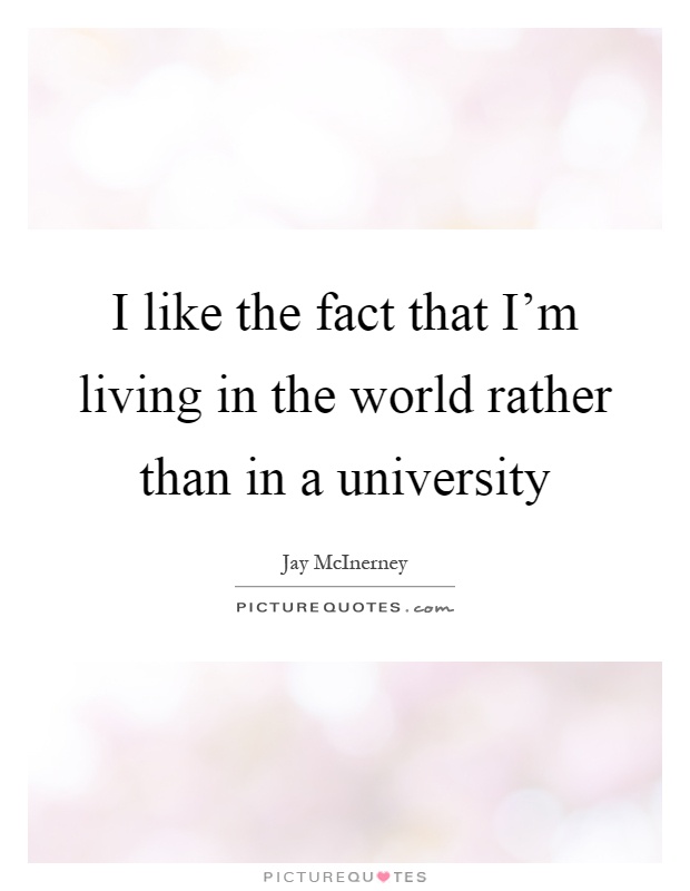 I like the fact that I'm living in the world rather than in a university Picture Quote #1