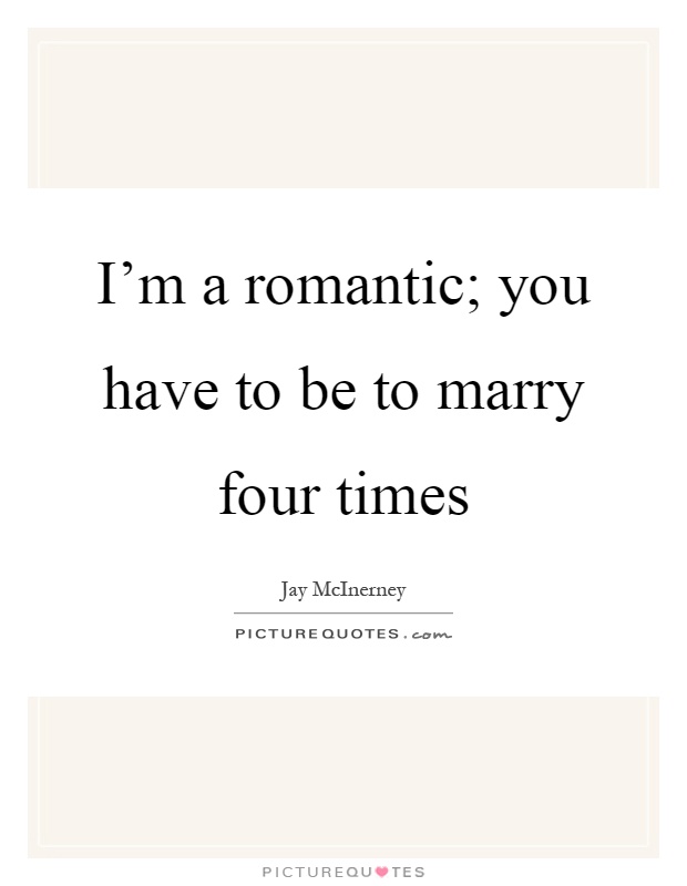I'm a romantic; you have to be to marry four times Picture Quote #1