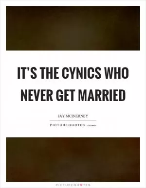 It’s the cynics who never get married Picture Quote #1