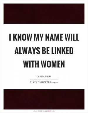 I know my name will always be linked with women Picture Quote #1