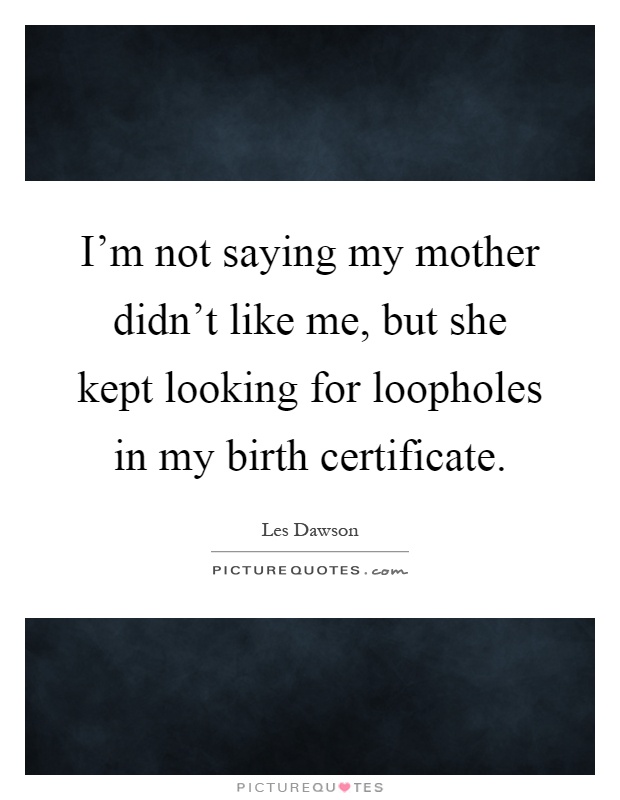 I'm not saying my mother didn't like me, but she kept looking for loopholes in my birth certificate Picture Quote #1
