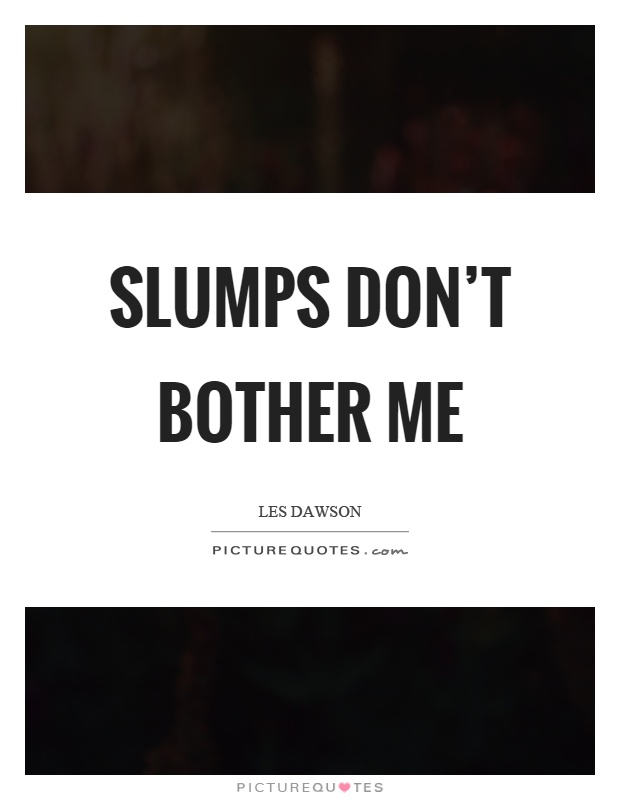 Slumps don't bother me Picture Quote #1
