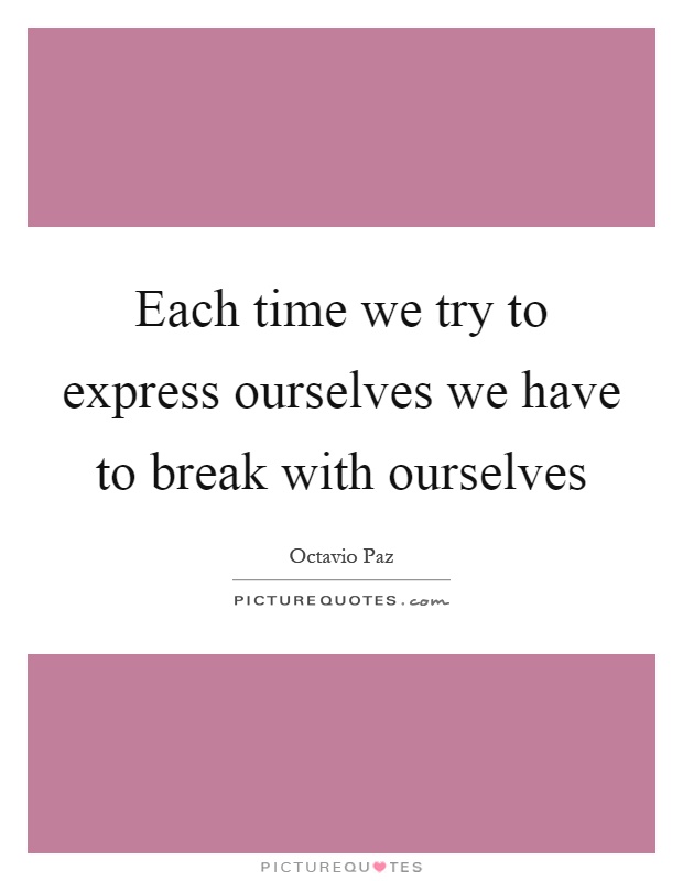 Each time we try to express ourselves we have to break with ourselves Picture Quote #1