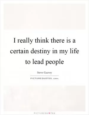I really think there is a certain destiny in my life to lead people Picture Quote #1