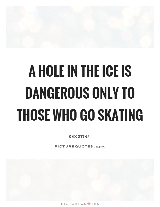 A hole in the ice is dangerous only to those who go skating Picture Quote #1