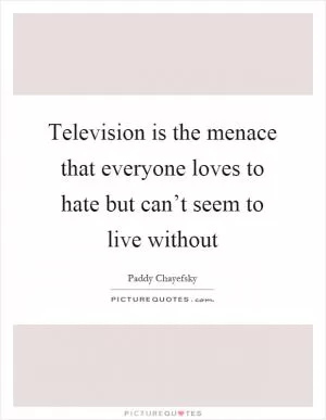 Television is the menace that everyone loves to hate but can’t seem to live without Picture Quote #1