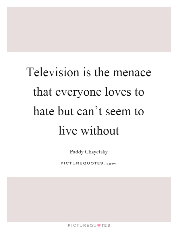 Television is the menace that everyone loves to hate but can't seem to live without Picture Quote #1